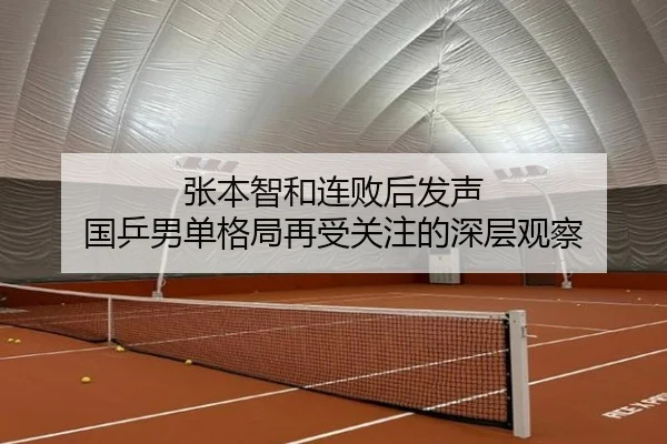 张本智和连败后发声 国乒男单格局再受关注的深层观察