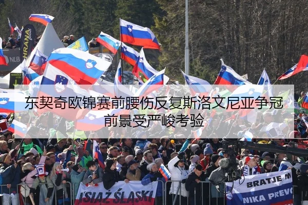 东契奇欧锦赛前腰伤反复斯洛文尼亚争冠前景受严峻考验