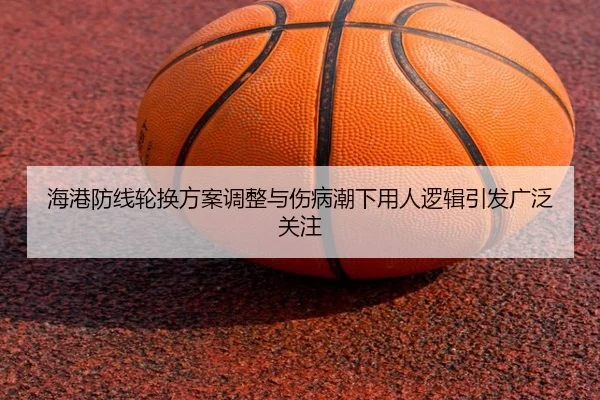 海港防线轮换方案调整与伤病潮下用人逻辑引发广泛关注